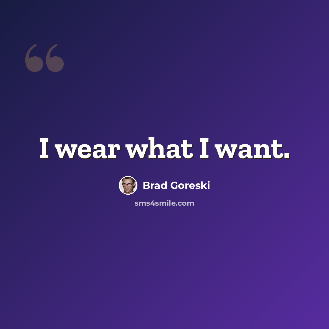 “I wear what I want.” quote by Brad Goreski