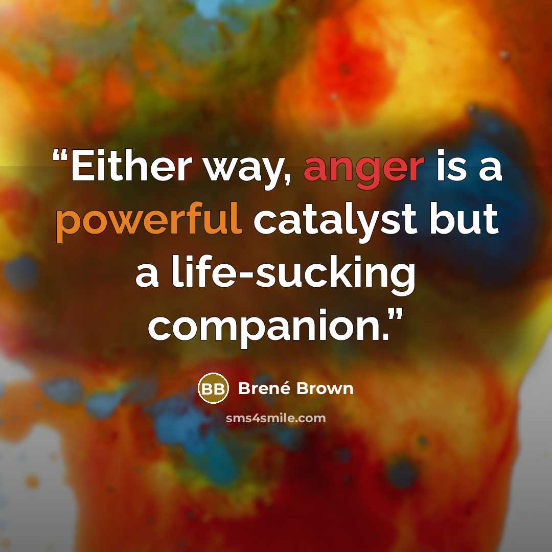 “Either way, anger is a powerful catalyst but a life-sucking companion.” quote by Brené Brown