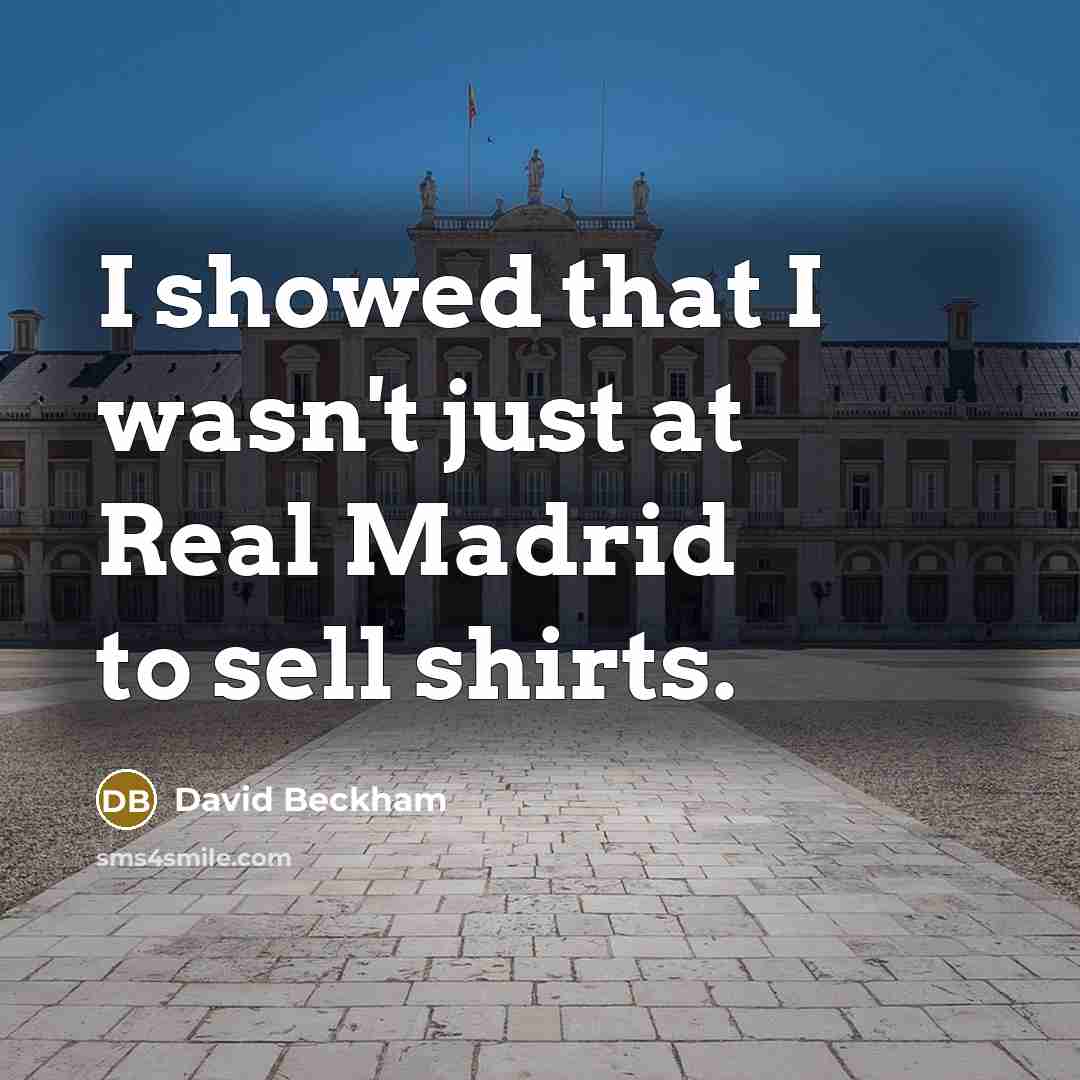 “I showed that I wasn't just at Real Madrid to sell shirts.” quote by David Beckham