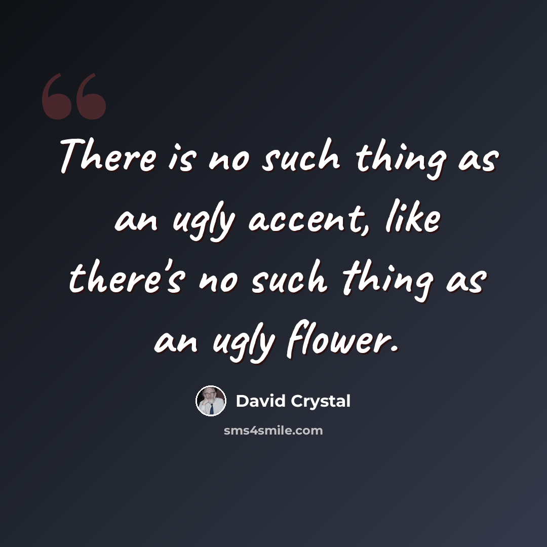 “There is no such thing as an ugly accent, like there's no such thing as an ugly flower.” quote by David Crystal