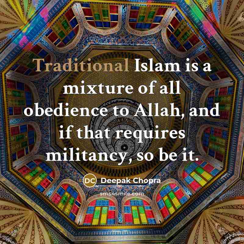 “Traditional Islam is a mixture of all obedience to Allah, and if that requires militancy, so be it.” quote by Deepak Chopra