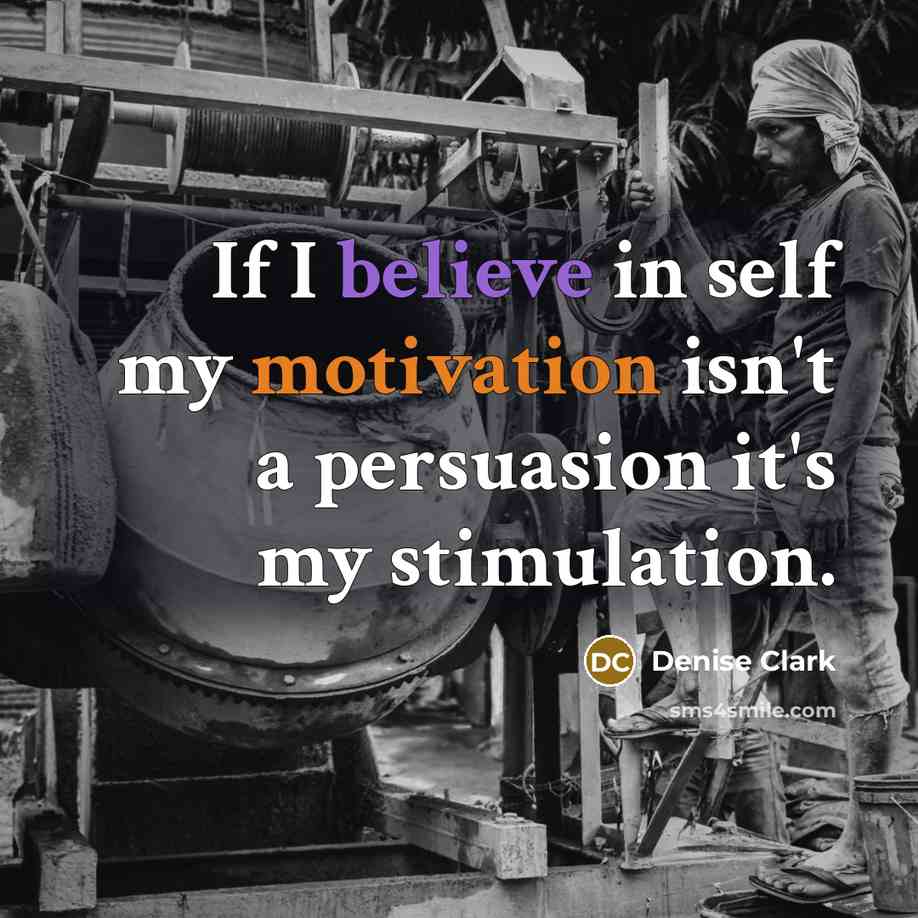 “If I believe in self my motivation isn't a persuasion it's my stimulation.” quote by Denise Clark