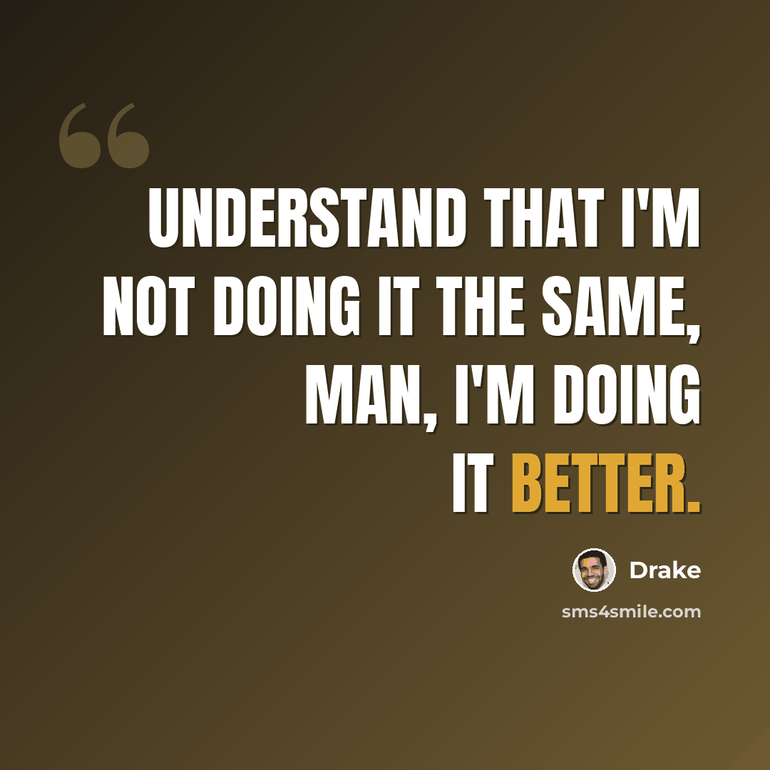 “Understand that I'm not doing it the same, man, I'm doing it better.” quote by Drake