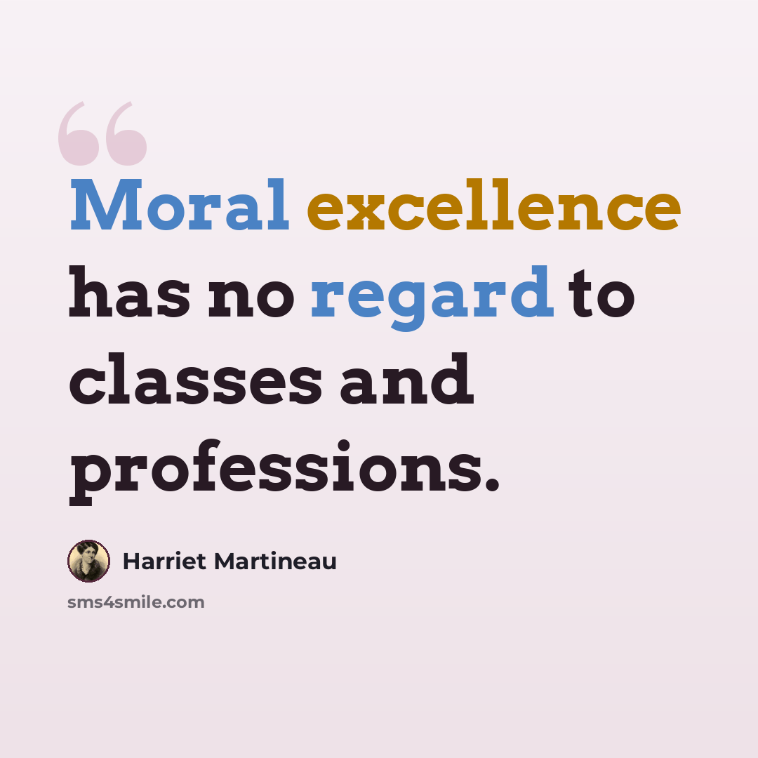 “Moral excellence has no regard to classes and professions.” quote by Harriet Martineau
