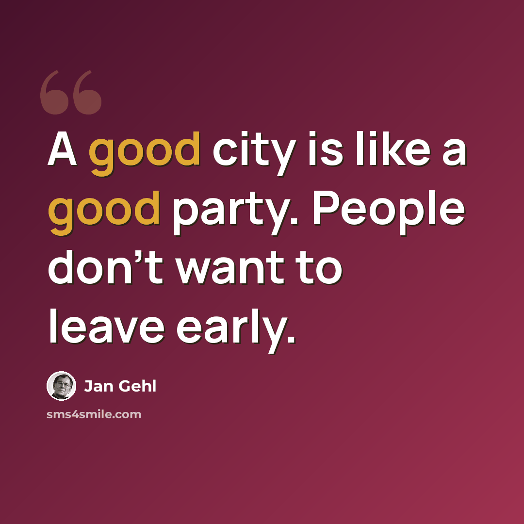 “A good city is like a good party. People don't want to leave early.” quote by Jan Gehl