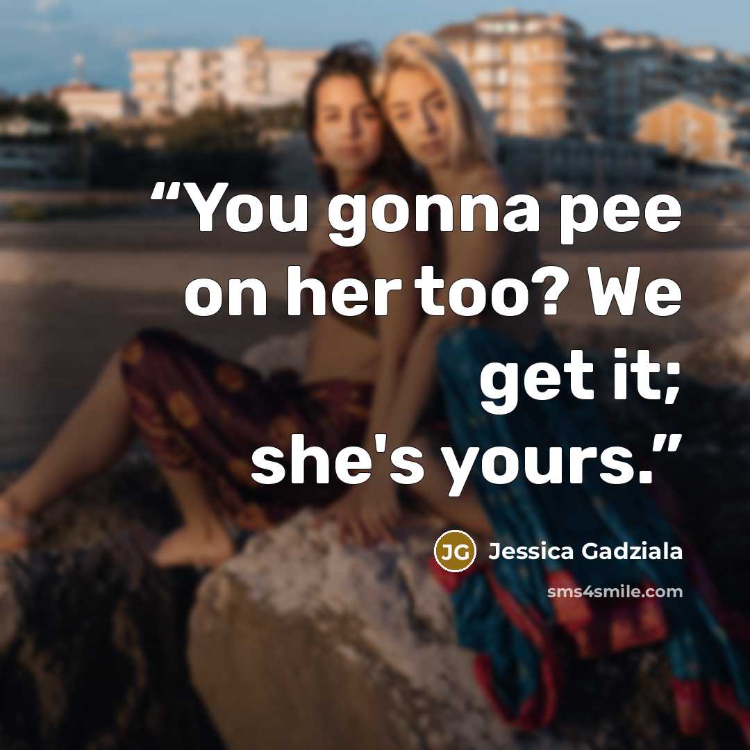 “You gonna pee on her too? We get it; she's yours.” quote by Jessica Gadziala