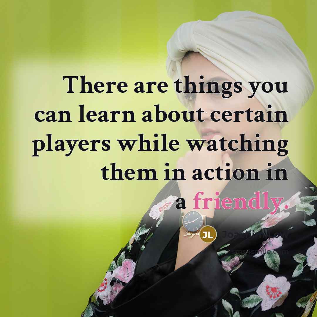 “There are things you can learn about certain players while watching them in action in a friendly.” quote by Joachim Low