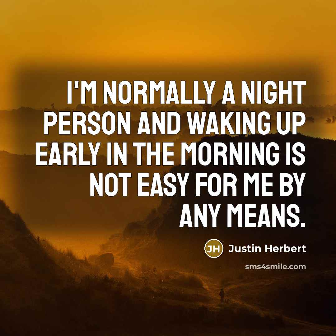 “I'm normally a night person and waking up early in the morning is not easy for me by any means.” quote by Justin Herbert
