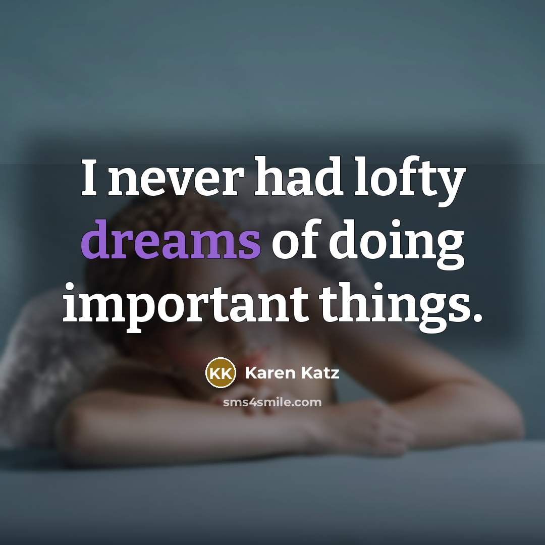 “I never had lofty dreams of doing important things.” quote by Karen Katz