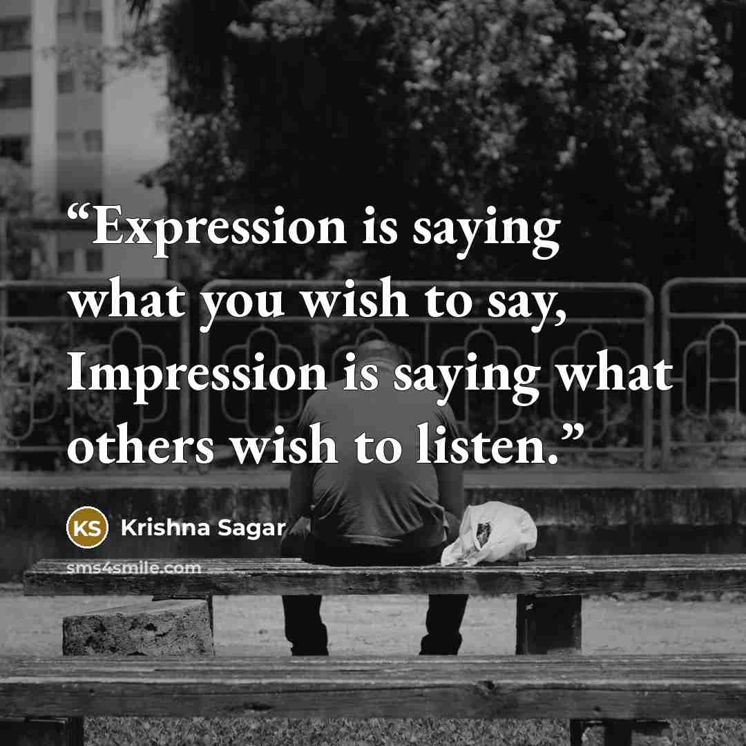 “Expression is saying what you wish to say, Impression is saying what others wish to listen.” quote by Krishna Sagar