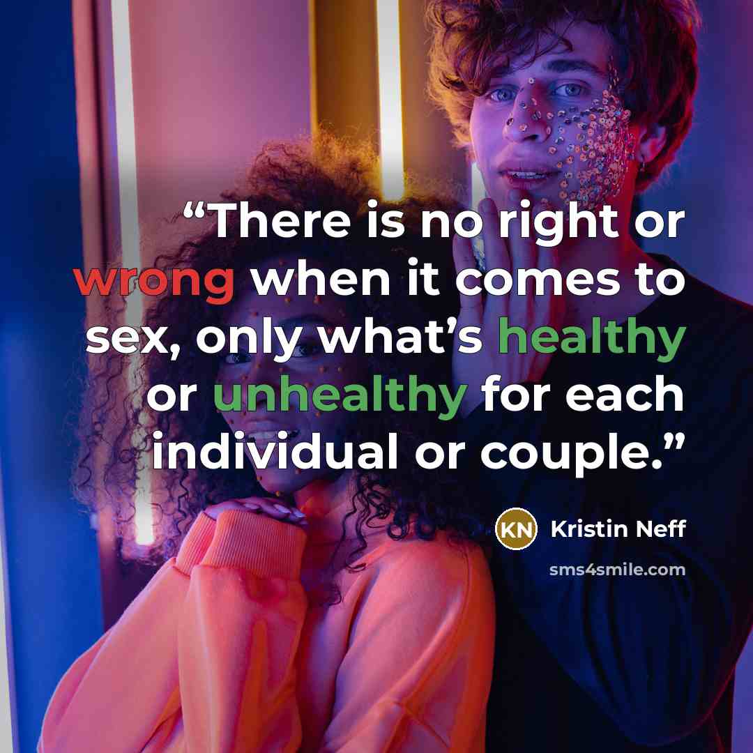 “There is no right or wrong when it comes to sex, only what’s healthy or unhealthy for each individual or couple.” quote by Kristin Neff