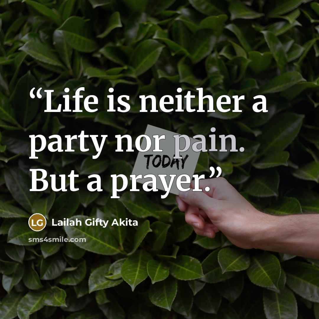 “Life is neither a party nor pain. But a prayer.” quote by Lailah Gifty Akita