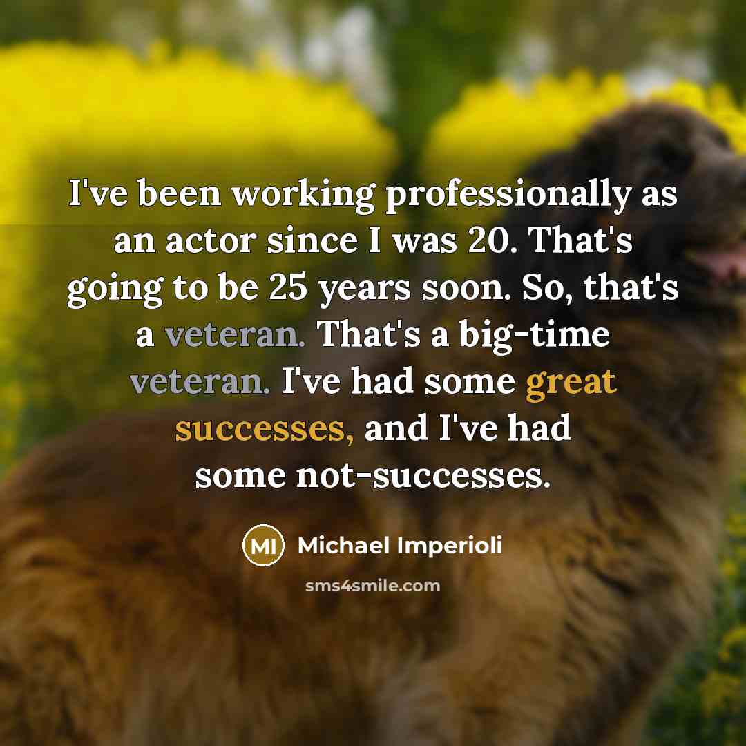 “I've been working professionally as an actor since I was 20. That's going to be 25 years soon. So, that's a veteran. That's a big-time veteran. I've had some great successes, and I've had some not-successes.” quote by Michael Imperioli