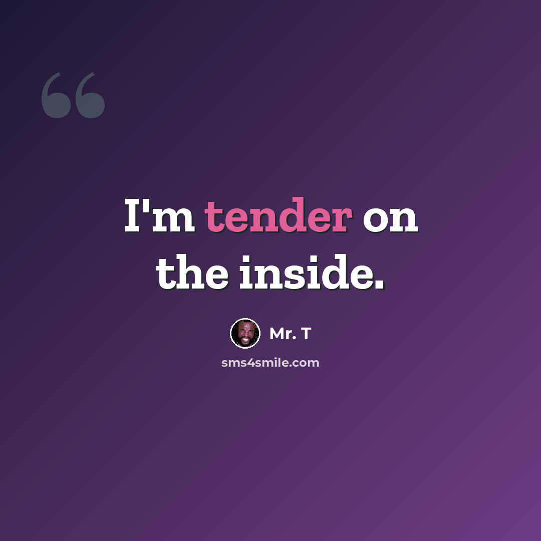 “I'm tender on the inside.” quote by Mr. T