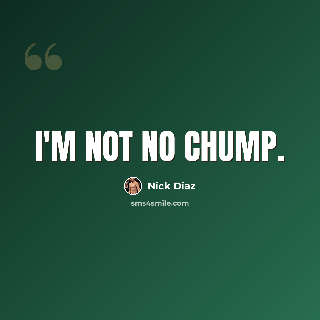 “I'm not no chump.” quote by Nick Diaz