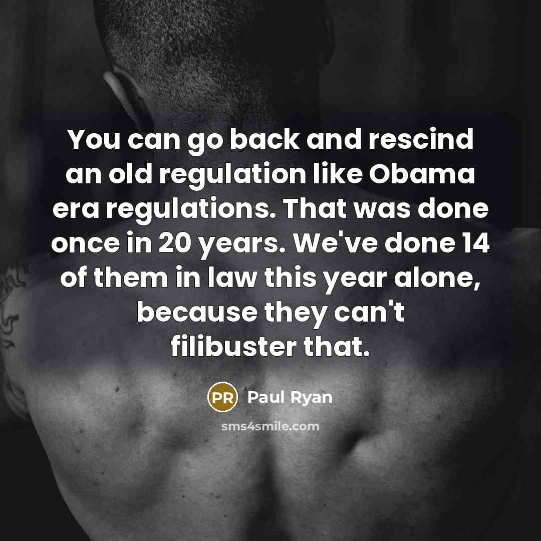 “You can go back and rescind an old regulation like Obama era regulations. That was done once in 20 years. We've done 14 of them in law this year alone, because they can't filibuster that.” quote by Paul Ryan