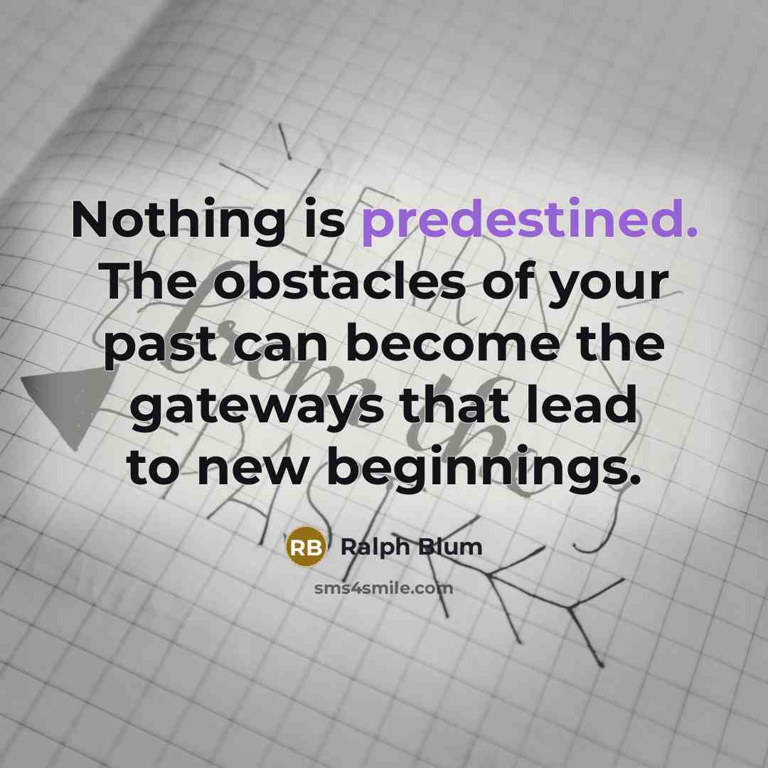 “Nothing is predestined. The obstacles of your past can become the gateways that lead to new beginnings.” quote by Ralph Blum
