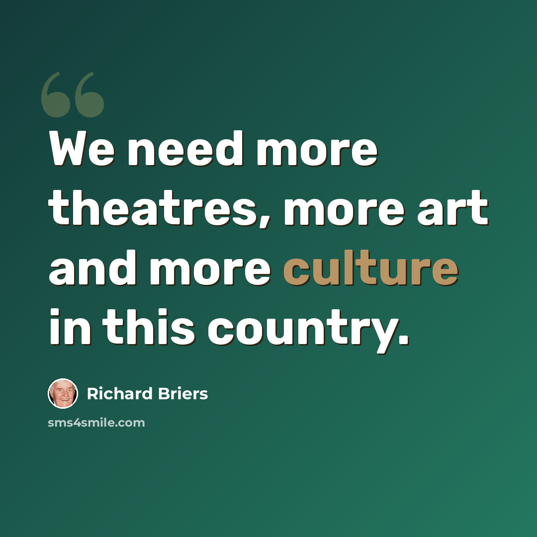 “We need more theatres, more art and more culture in this country.” quote by Richard Briers