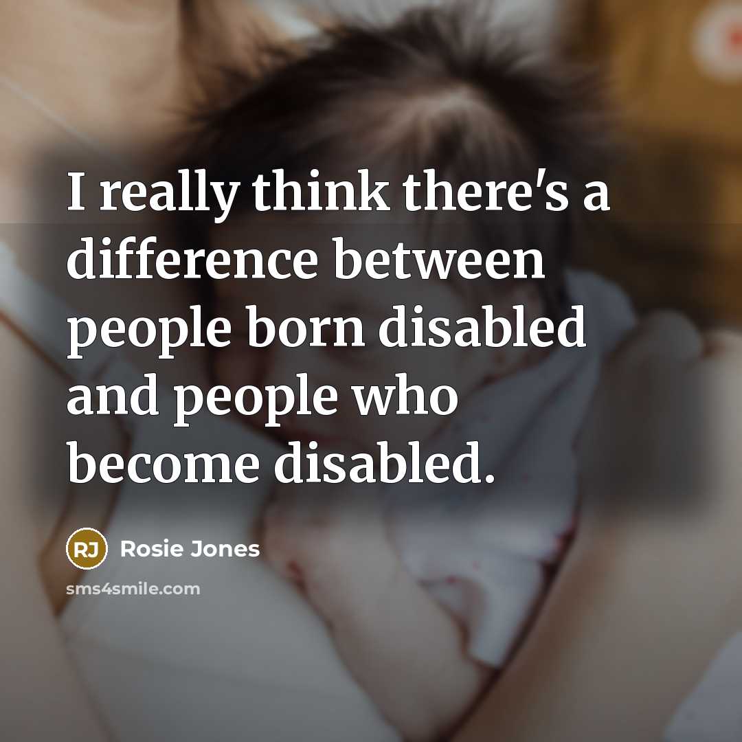 “I really think there's a difference between people born disabled and people who become disabled.” quote by Rosie Jones