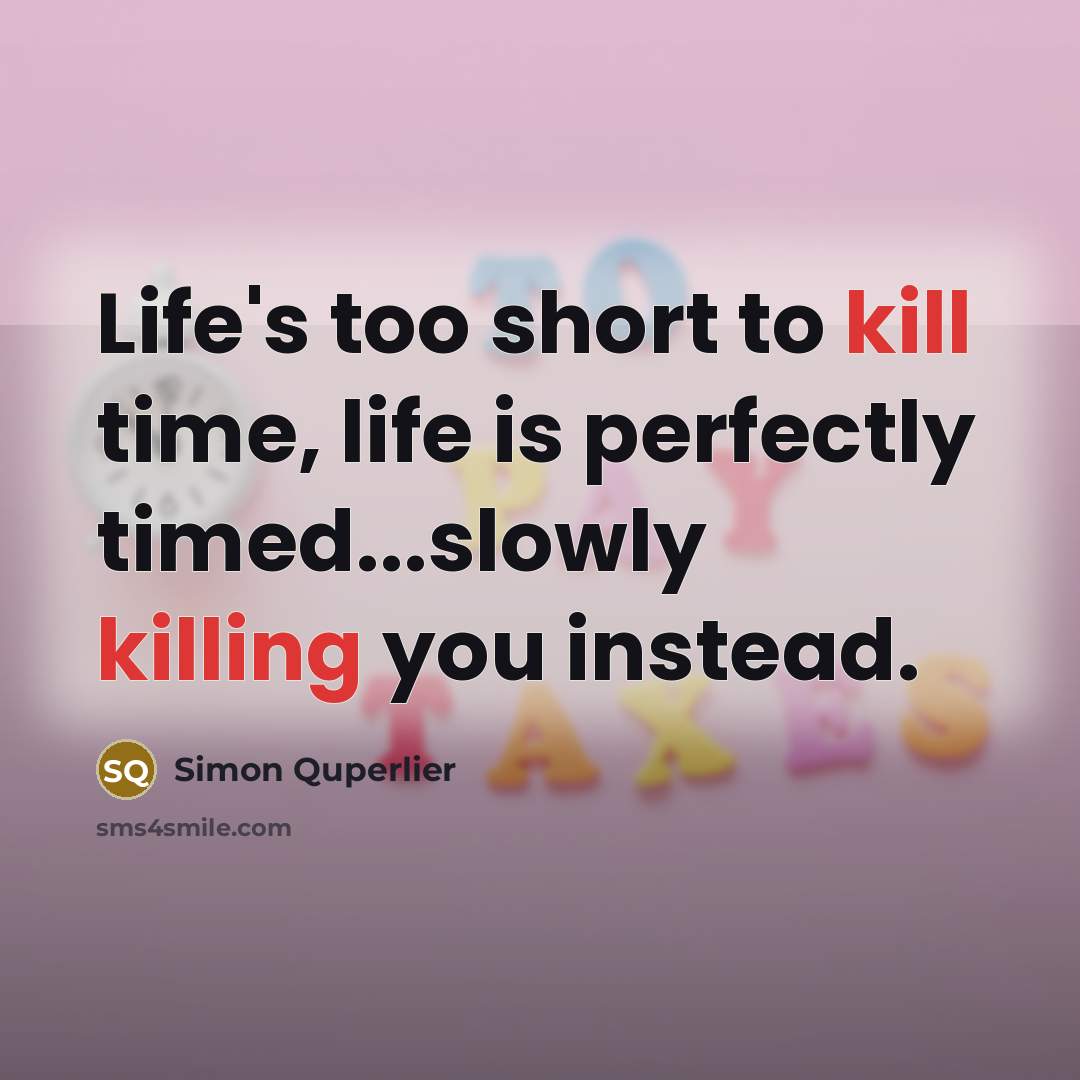 “Life's too short to kill time, life is perfectly timed...slowly killing you instead.” quote by Simon Quperlier