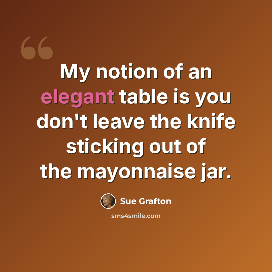 “My notion of an elegant table is you don't leave the knife sticking out of the mayonnaise jar.” quote by Sue Grafton