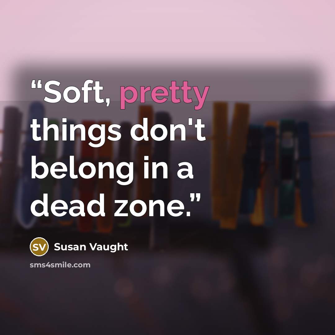 “Soft, pretty things don't belong in a dead zone.” quote by Susan Vaught