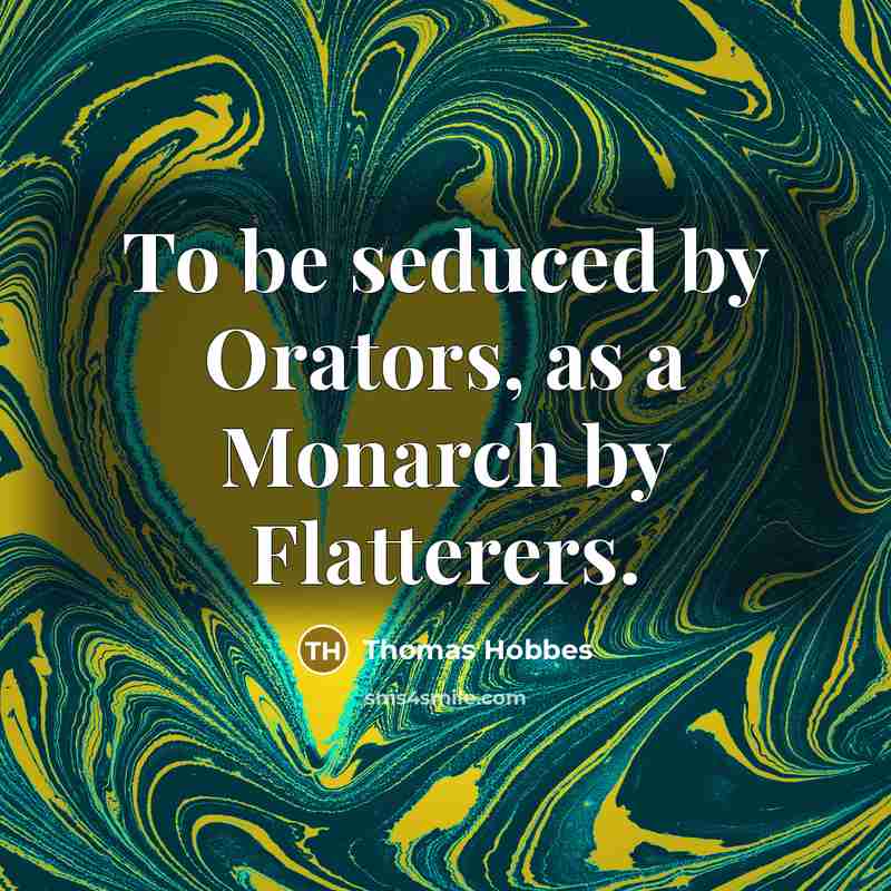 “To be seduced by Orators, as a Monarch by Flatterers.” quote by Thomas Hobbes