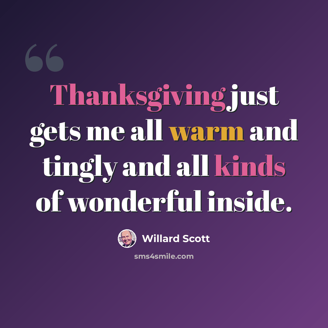 “Thanksgiving just gets me all warm and tingly and all kinds of wonderful inside.” quote by Willard Scott