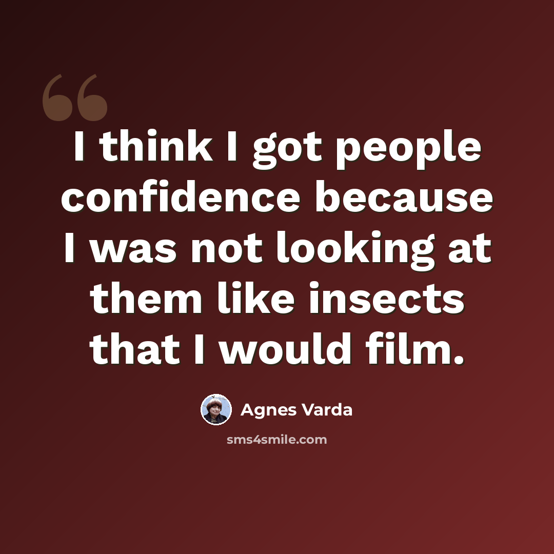 “I think I got people confidence because I was not looking at them like insects that I would film.” quote by Agnes Varda