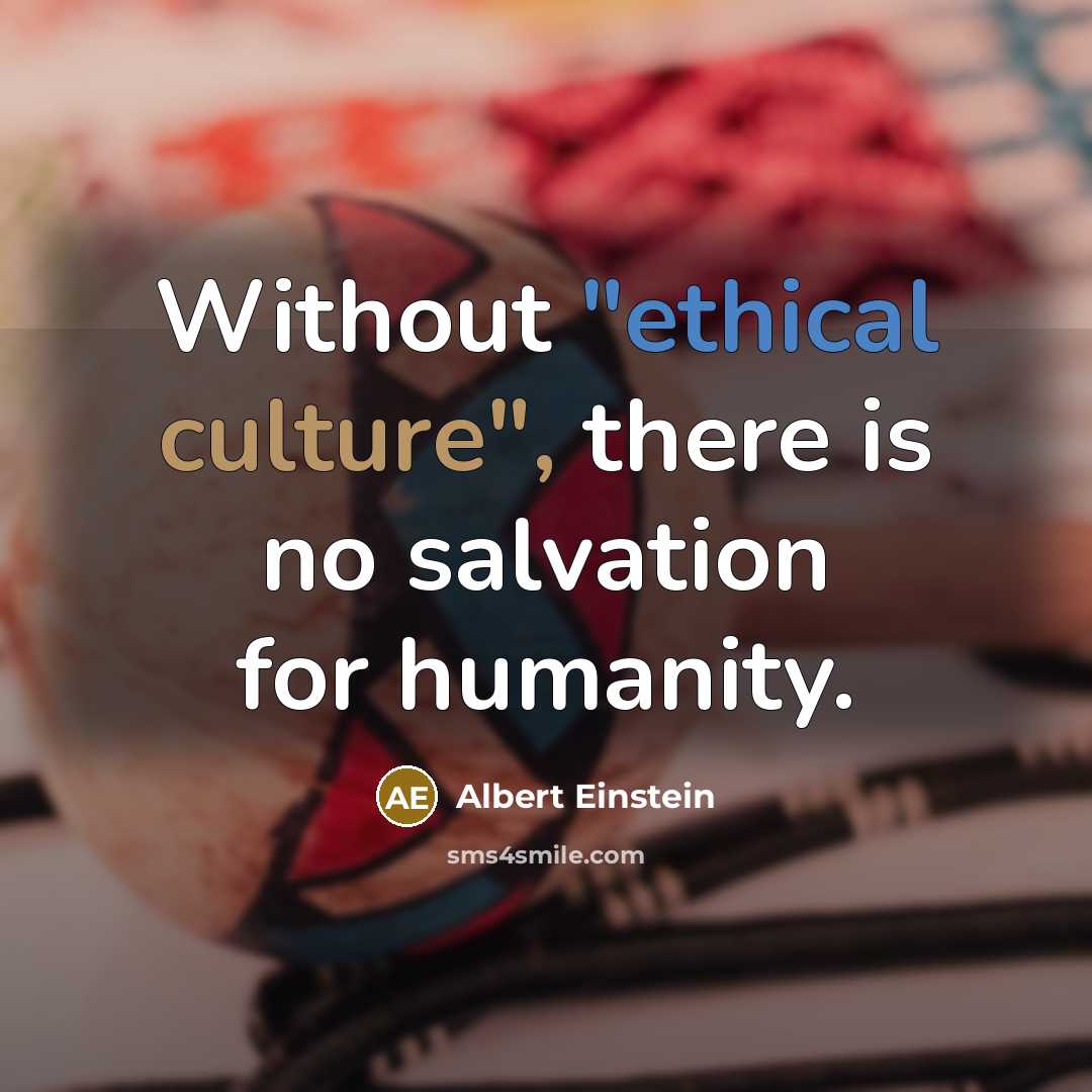 “Without "ethical culture", there is no salvation for humanity.” quote by Albert Einstein