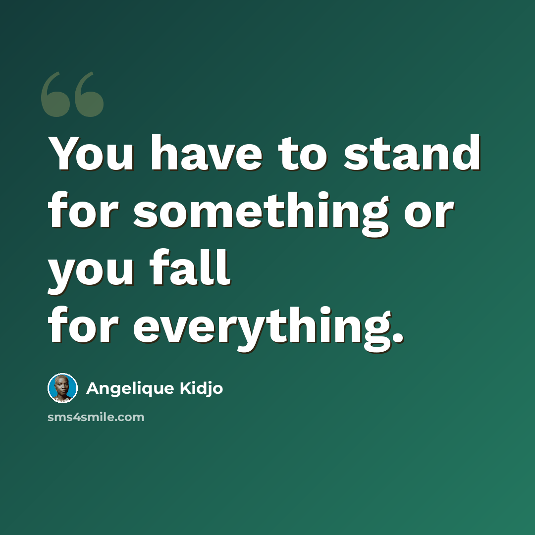 “You have to stand for something or you fall for everything.” quote by Angelique Kidjo