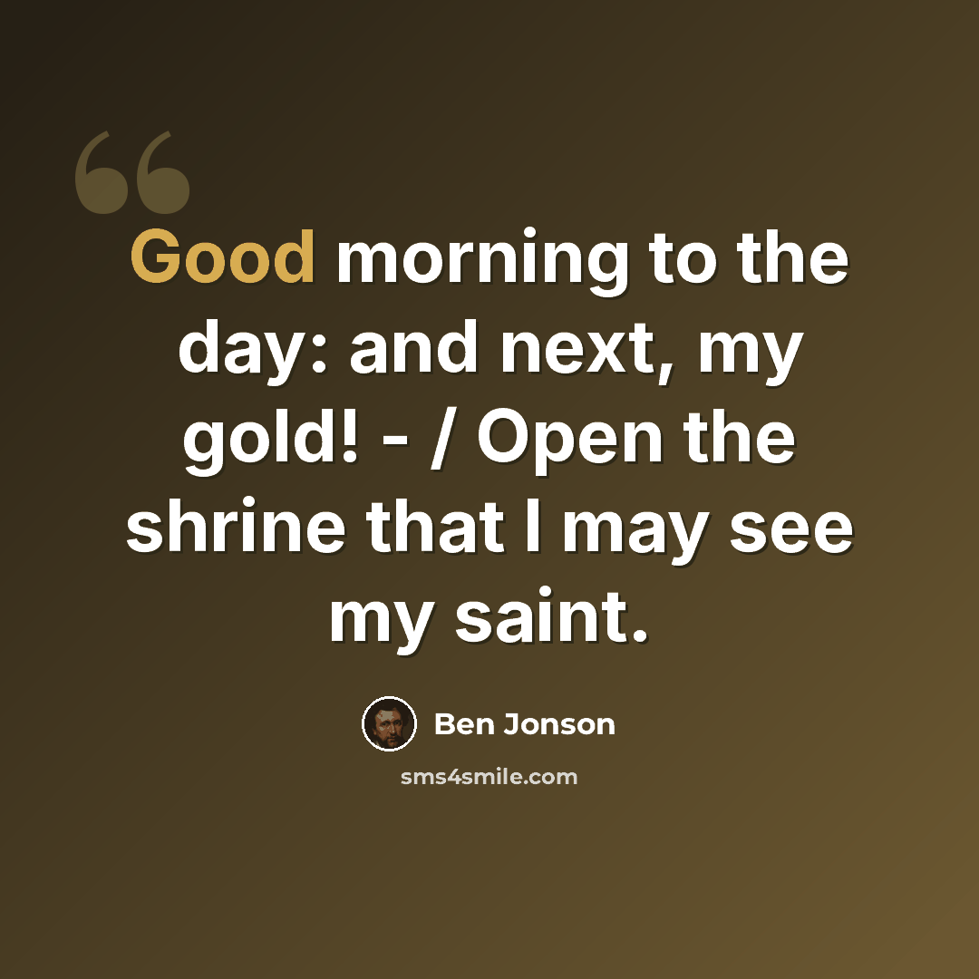 “Good morning to the day: and next, my gold! - / Open the shrine that I may see my saint.” quote by Ben Jonson