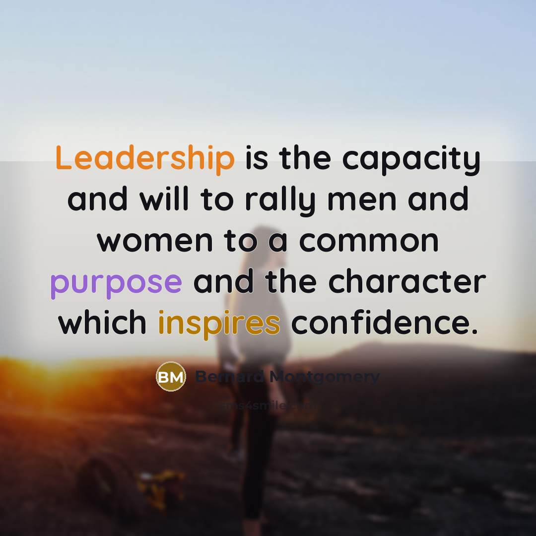 “Leadership is the capacity and will to rally men and women to a common purpose and the character which inspires confidence.” quote by Bernard Montgomery
