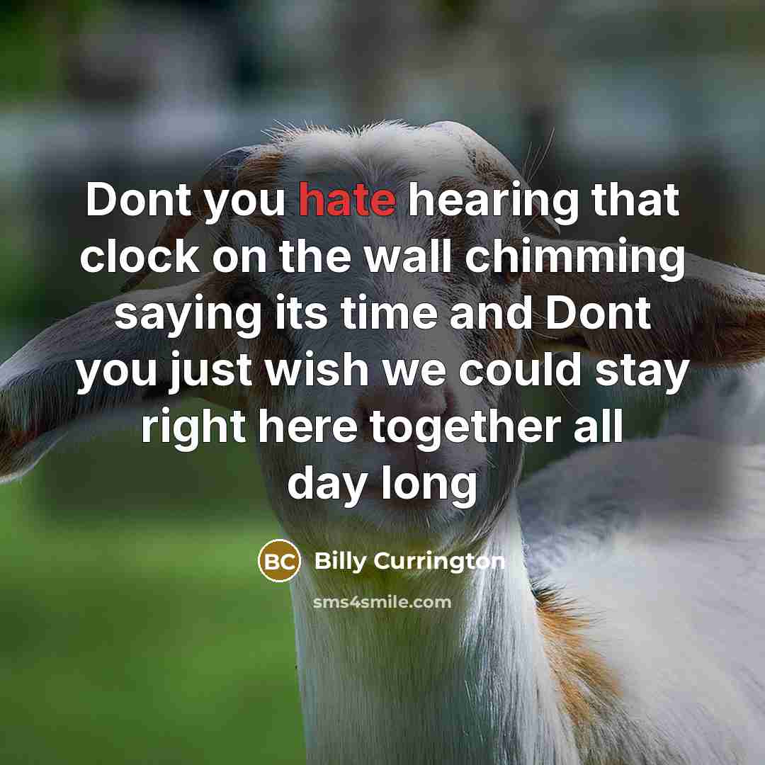 “Dont you hate hearing that clock on the wall chimming saying its time and Dont you just wish we could stay right here together all day long” quote by Billy Currington