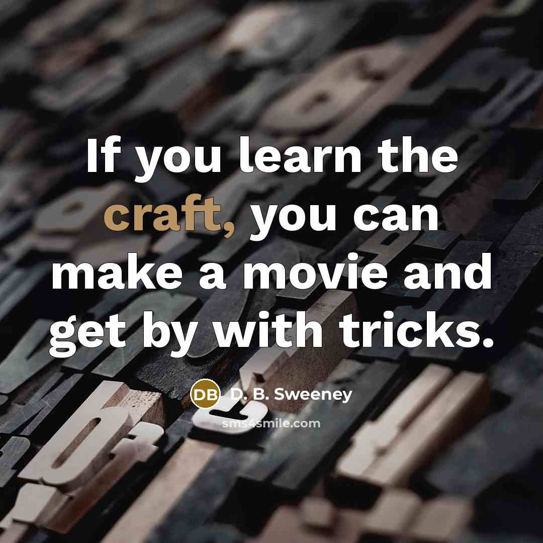 “If you learn the craft, you can make a movie and get by with tricks.” quote by D. B. Sweeney