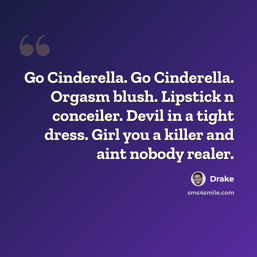 “Go Cinderella. Go Cinderella. Orgasm blush. Lipstick n conceiler. Devil in a tight dress. Girl you a killer and aint nobody realer.” quote by Drake
