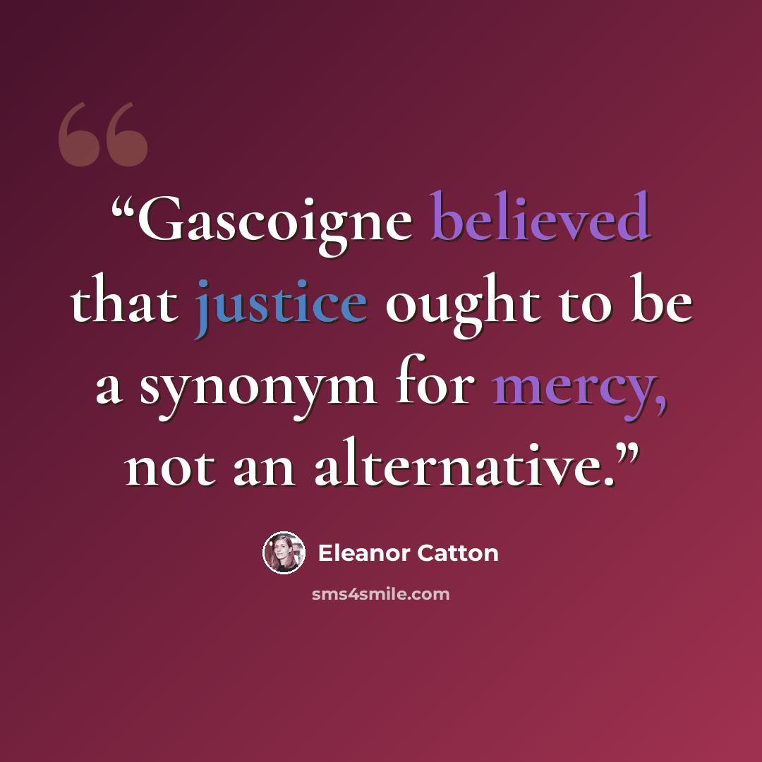 “Gascoigne believed that justice ought to be a synonym for mercy, not an alternative.” quote by Eleanor Catton