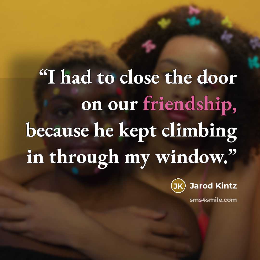 “I had to close the door on our friendship, because he kept climbing in through my window.” quote by Jarod Kintz