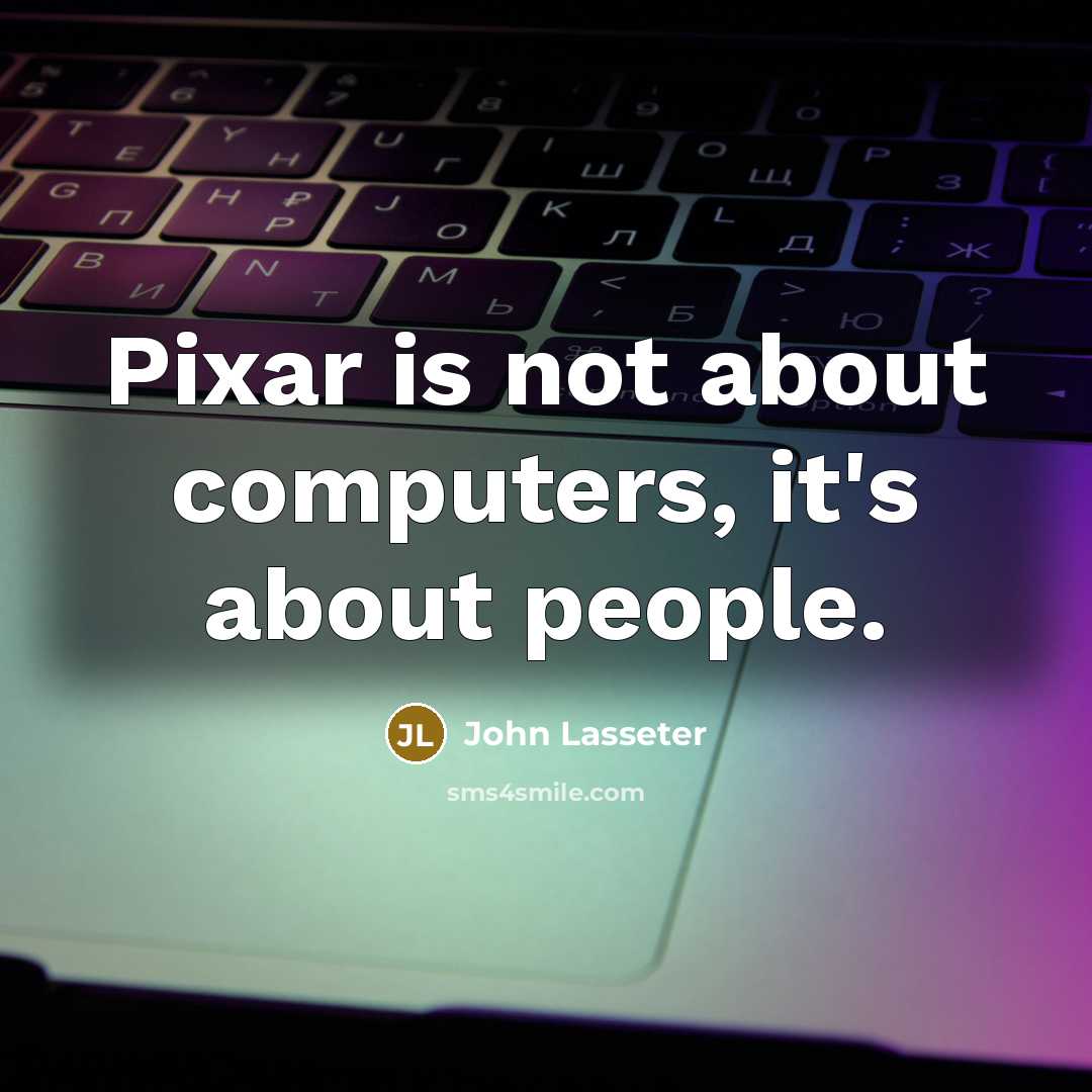 “Pixar is not about computers, it's about people.” quote by John Lasseter