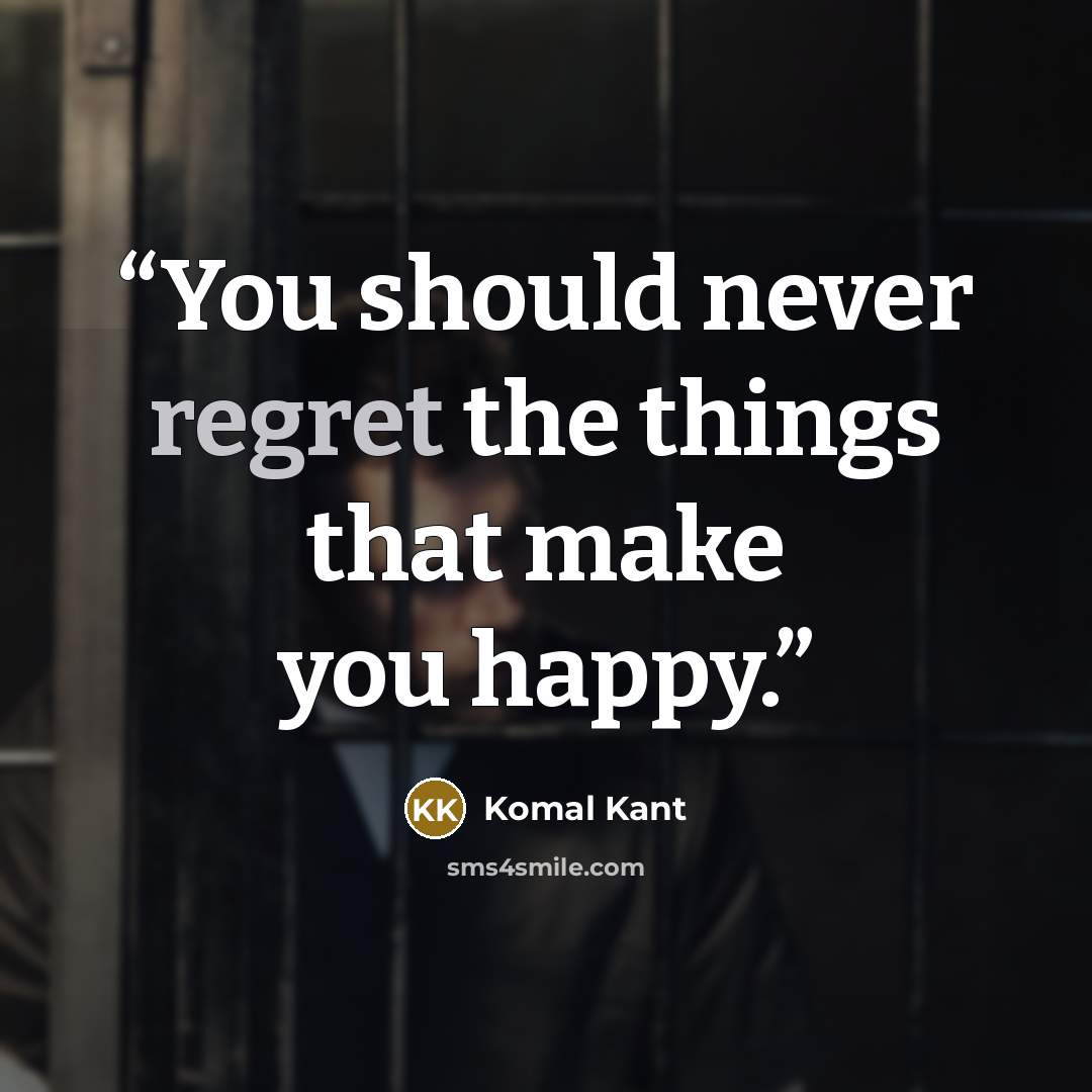 “You should never regret the things that make you happy.” quote by Komal Kant