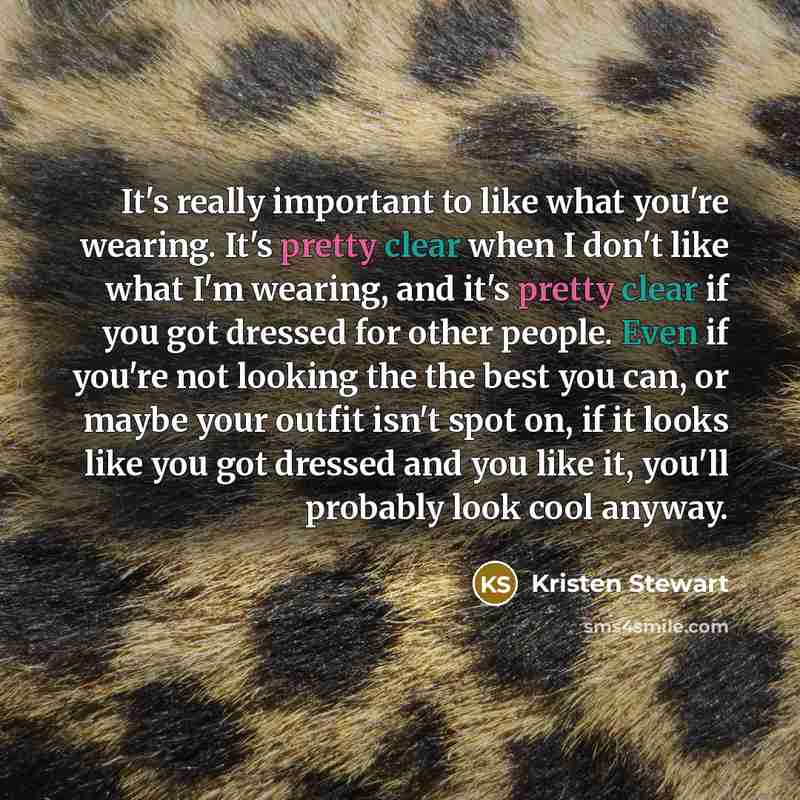“It's really important to like what you're wearing. It's pretty clear when I don't like what I'm wearing, and it's pretty clear if you got dressed for other people. Even if you're not looking the the best you can, or maybe your outfit isn't spot on, if it looks like you got dressed and you like it…” quote by Kristen Stewart