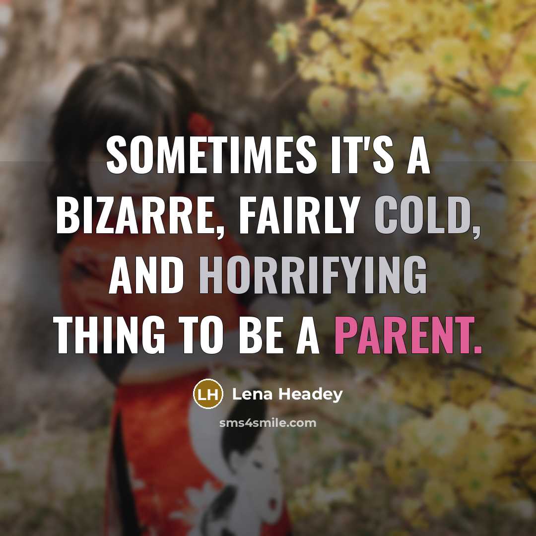 “Sometimes it's a bizarre, fairly cold, and horrifying thing to be a parent.” quote by Lena Headey