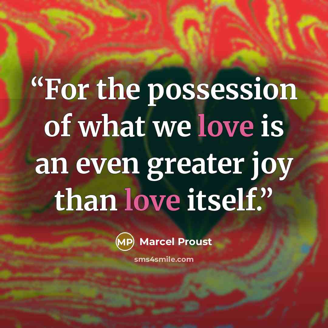 “For the possession of what we love is an even greater joy than love itself.” quote by Marcel Proust
