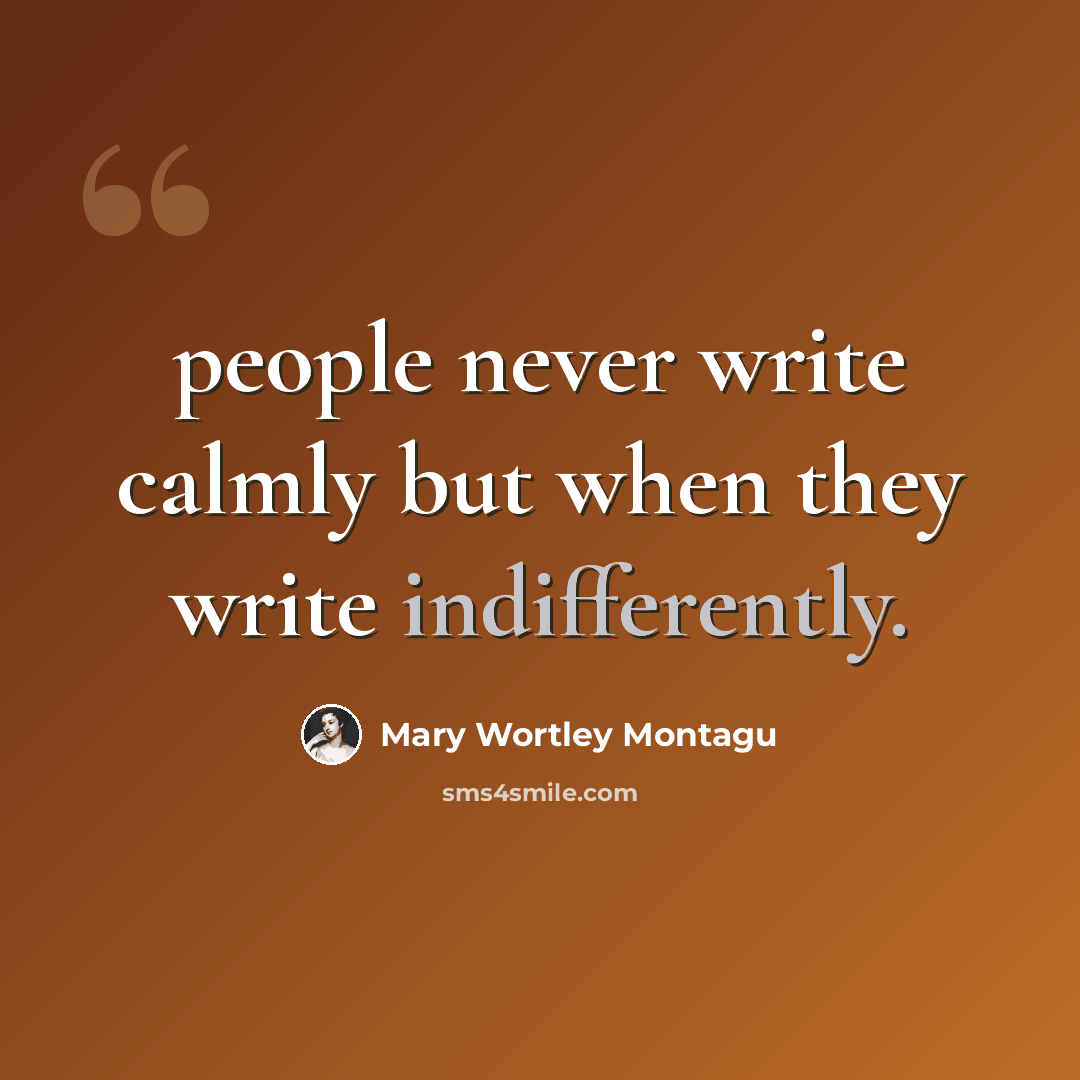 “people never write calmly but when they write indifferently.” quote by Mary Wortley Montagu