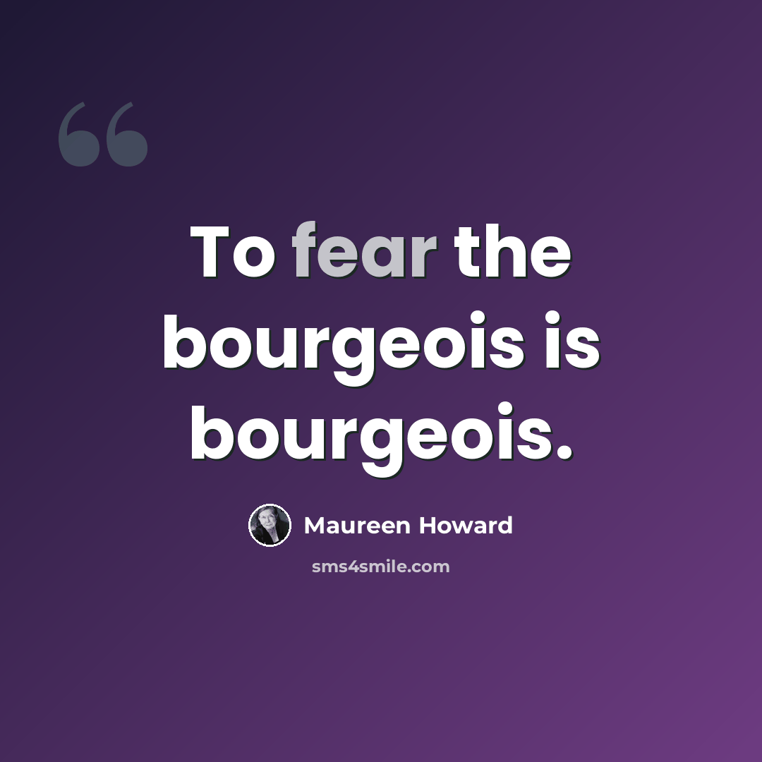 “To fear the bourgeois is bourgeois.” quote by Maureen Howard