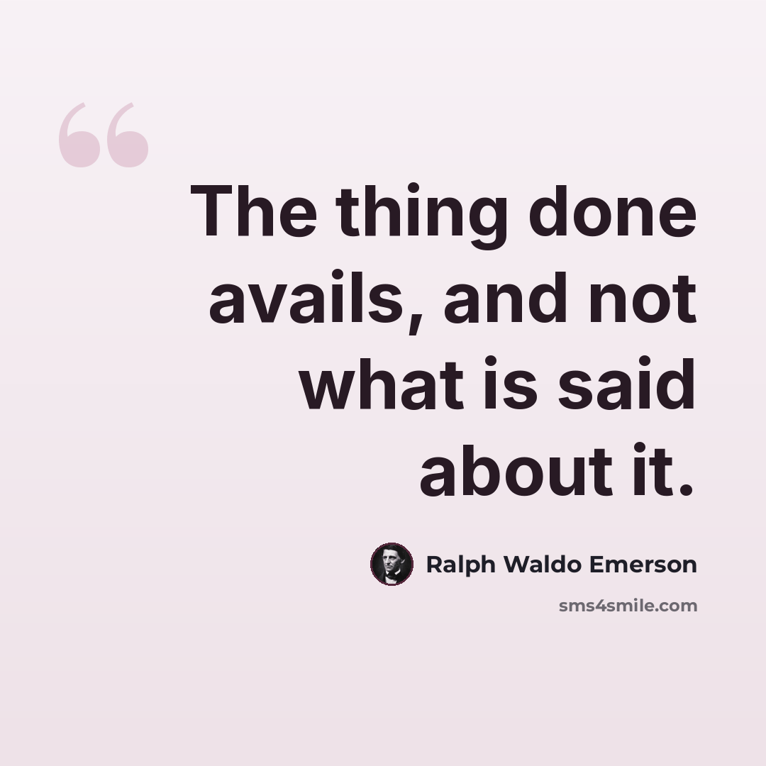 “The thing done avails, and not what is said about it.” quote by Ralph Waldo Emerson