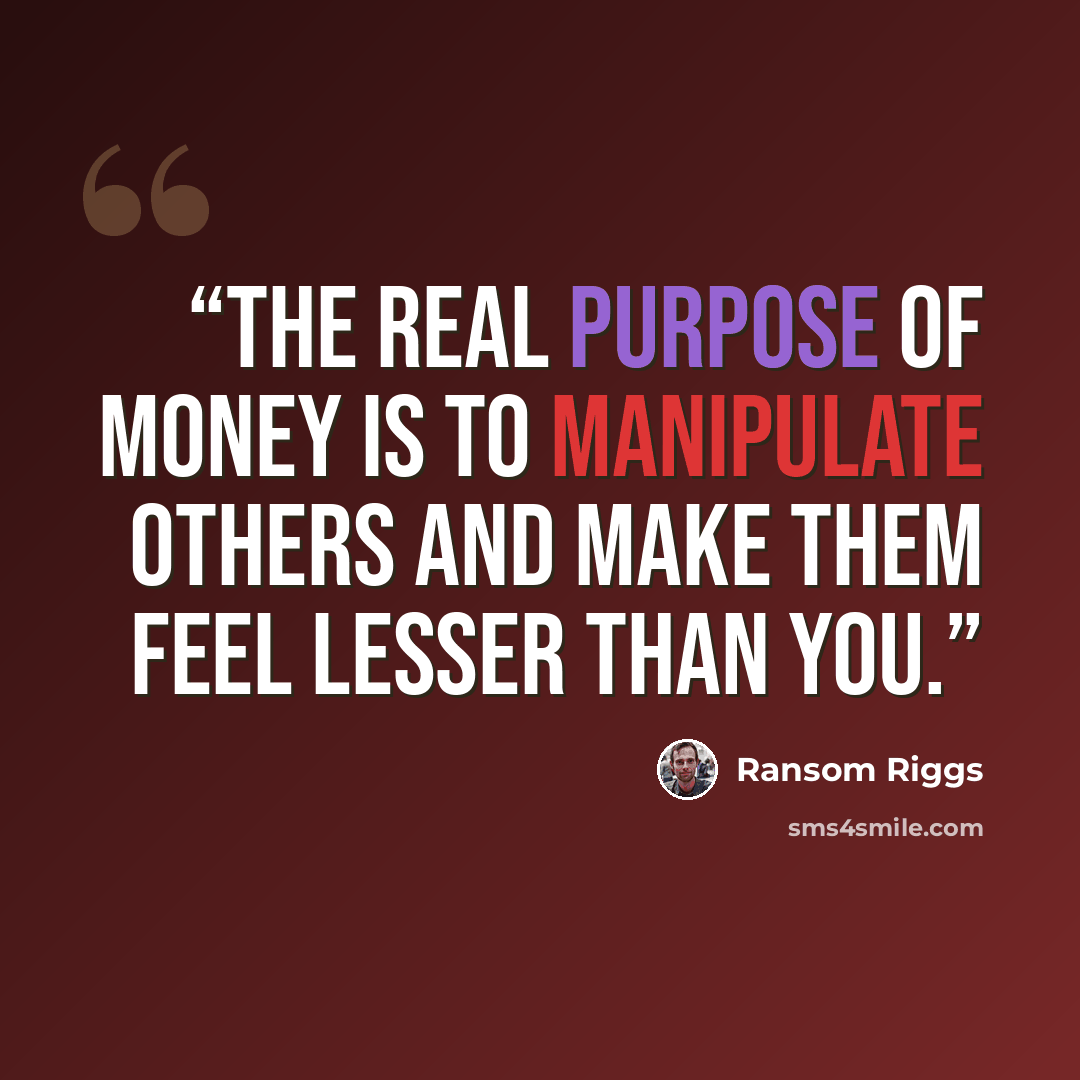 “The real purpose of money is to manipulate others and make them feel lesser than you.” quote by Ransom Riggs