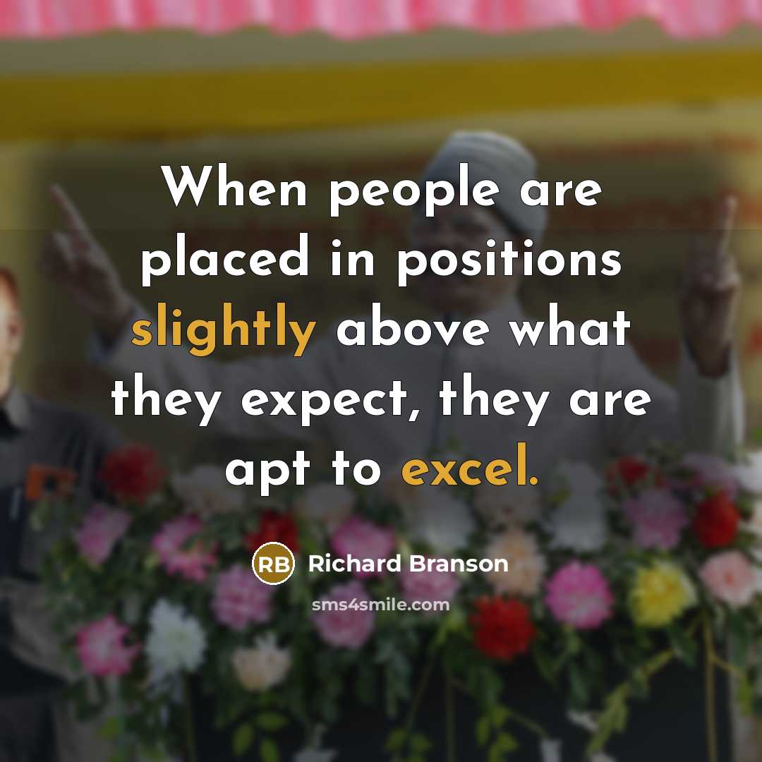 “When people are placed in positions slightly above what they expect, they are apt to excel.” quote by Richard Branson