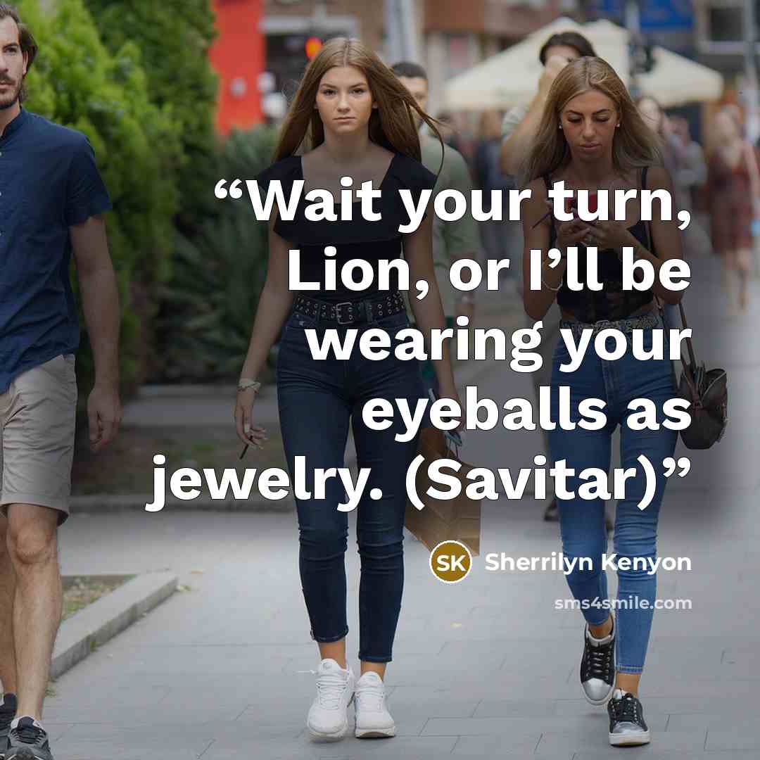“Wait your turn, Lion, or I’ll be wearing your eyeballs as jewelry. (Savitar)” quote by Sherrilyn Kenyon