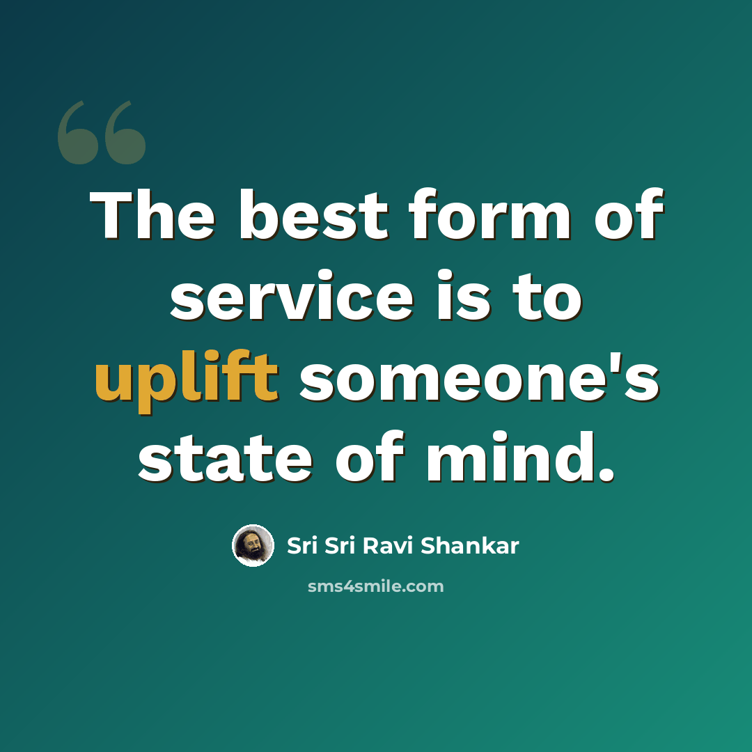 “The best form of service is to uplift someone's state of mind.” quote by Sri Sri Ravi Shankar